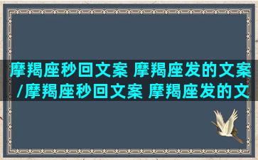 摩羯座秒回文案 摩羯座发的文案/摩羯座秒回文案 摩羯座发的文案-我的网站